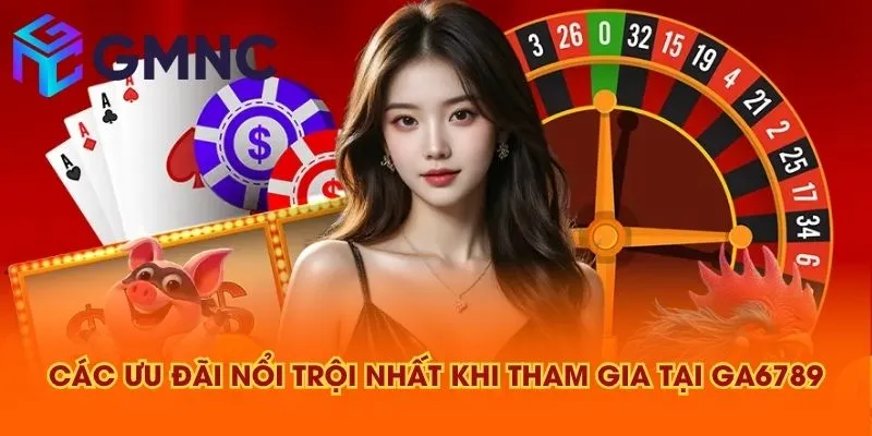 Các ưu đãi nổi trội nhất khi tham gia tại GA6789
