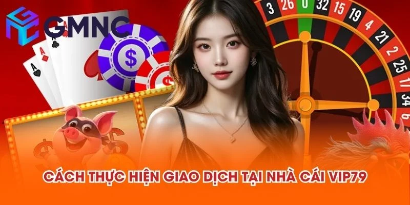 Cách thực hiện giao dịch tại nhà cái VIP79
