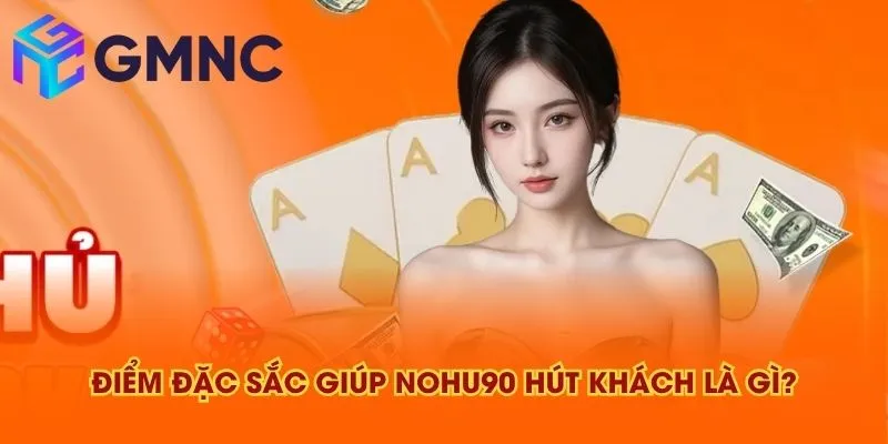 Điểm đặc sắc giúp NOHU90 hút khách là gì?