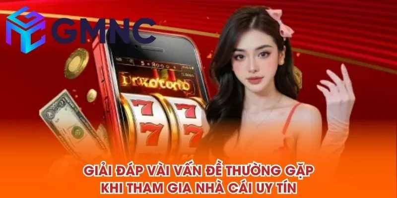 Giải đáp vài vấn đề thường gặp khi tham gia NHÀ CÁI UY TÍN