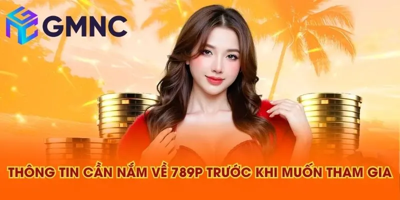 Thông tin cần nắm về 789P trước khi muốn tham gia
